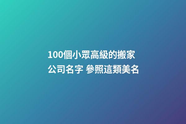 100個小眾高級的搬家公司名字 參照這類美名-第1張-公司起名-玄機派